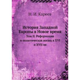 История Западной Европы в Новое время. Том II. Реформация и политическая жизнь в XVI и XVII вв. Н. И. Кареев
История Западной Европы в Новое время. Том II. Реформация и политическая жизнь в XVI и XVII вв. Н. И. Кареев