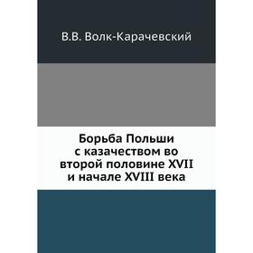 Борьба Польши с казачеством во второй половине XVII и начале XVIII века. В. В. Волк-Карачевский
Борьба Польши с казачеством во второй половине XVII и начале XVIII века. В. В. Волк-Карачевский