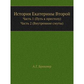 История Екатерины Второй Часть 1 (Путь к престолу) Часть 2 (Внутренние смуты) А. Г. Брикнер
История Екатерины Второй Часть 1 (Путь к престолу) Часть 2 (Внутренние смуты) А. Г. Брикнер