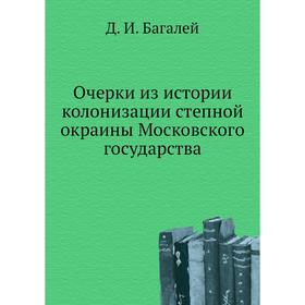Очерки из истории колонизации степной окраины Московского государствa. Д. И. Багалей
Очерки из истории колонизации степной окраины Московского государствa. Д. И. Багалей
