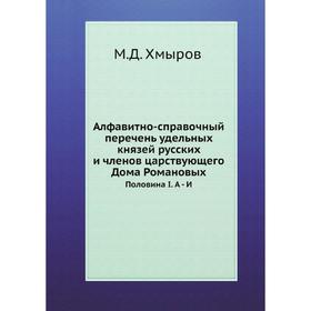 Алфавитно-справочный перечень удельных князей русских и членов царствующего Дома РомановыхПоловина I. А - И. М. Д. Хмыров
Алфавитно-справочный перечень удельных князей русских и членов царствующего Дома РомановыхПоловина I. А - И. М. Д. Хмыров
