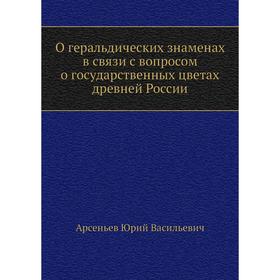 О геральдических знаменах в связи с вопросом о государственных цветах древней России. Ю. В. Арсеньев
О геральдических знаменах в связи с вопросом о государственных цветах древней России. Ю. В. Арсеньев