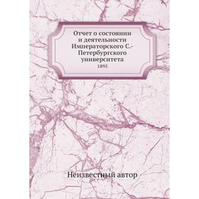 Отчет о состоянии и деятельности Императорского С. -Петербургского университета 1895
Отчет о состоянии и деятельности Императорского С. -Петербургского университета 1895