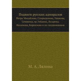 Подвиги русских адмираловПетра Михайлова, Спиридонова, Ушакова, Сенявина, гр. Гейдена, Лазарева, Нахимова, Корнилова и их сподвижников. М. А. Лялина
Подвиги русских адмираловПетра Михайлова, Спиридонова, Ушакова, Сенявина, гр. Гейдена, Лазарева, Нахимова, Корнилова и их сподвижников. М. А. Лялина