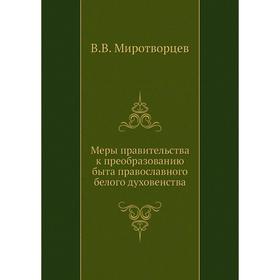 Меры правительства к преобразованию быта православного белого духовенства. В. В. Миротворцев
Меры правительства к преобразованию быта православного белого духовенства. В. В. Миротворцев