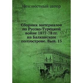 Сборник материалов по Русско-Турецкой войне 1877-78 годов на Балканском полуострове. Выпуск 15
Сборник материалов по Русско-Турецкой войне 1877-78 годов на Балканском полуострове. Выпуск 15