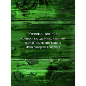Казачьи войска. Хроники гвардейских казачьих частей помещены в книге Императорская Гвардия
Казачьи войска. Хроники гвардейских казачьих частей помещены в книге Императорская Гвардия