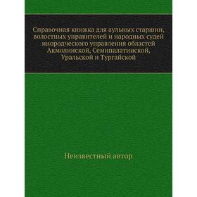 Справочная книжка для аульных старшин, волостных управителей и народных судей инородческого управления областей Акмолинской, Семипалатинской, Уральско
Справочная книжка для аульных старшин, волостных управителей и народных судей инородческого управления областей Акмолинской, Семипалатинской, Уральско