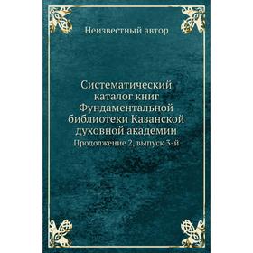 Систематический каталог книг Фундаментальной библиотеки Казанской духовной академи. Продолжение 2,. Выпуск 3-й
Систематический каталог книг Фундаментальной библиотеки Казанской духовной академи. Продолжение 2,. Выпуск 3-й