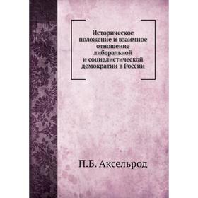 Историческое положение и взаимное отношение либеральной и социалистической демократии в России. П. Б. Аксельрод
Историческое положение и взаимное отношение либеральной и социалистической демократии в России. П. Б. Аксельрод