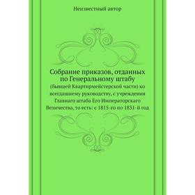 Собрание приказов, отданных по Генеральному штабу (бывшей Квартирмейстерской . Части) ко всегдашнему руководству, с учреждения Главнаго штаба Его Импе
Собрание приказов, отданных по Генеральному штабу (бывшей Квартирмейстерской . Части) ко всегдашнему руководству, с учреждения Главнаго штаба Его Импе