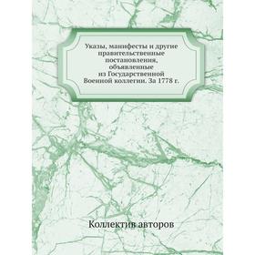 Указы, манифесты и другие правительственные постановления, объявленные из Государственной Военной коллегии. За 1778 год Коллектив авторов
Указы, манифесты и другие правительственные постановления, объявленные из Государственной Военной коллегии. За 1778 год Коллектив авторов