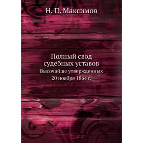 Полный свод судебных уставов. Высочайше утвержденных 20 ноября 1864 год Н. П. Максимов
Полный свод судебных уставов. Высочайше утвержденных 20 ноября 1864 год Н. П. Максимов