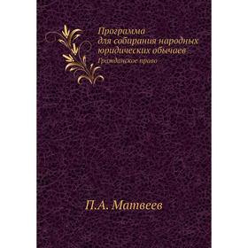 Программа для собирания народных юридических обычаев. Гражданское право. П. А. Матвеев
Программа для собирания народных юридических обычаев. Гражданское право. П. А. Матвеев