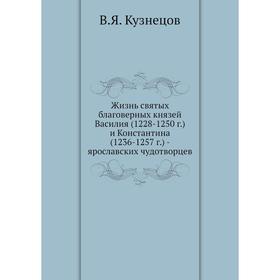 Жизнь святых благоверных князей Василия (1228- 1250 год) и Константина (1236- 1257 год) - ярославских чудотворцев. В. Я. Кузнецов
Жизнь святых благоверных князей Василия (1228- 1250 год) и Константина (1236- 1257 год) - ярославских чудотворцев. В. Я. Кузнецов