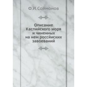 Описание Каспийского моря и чиненных на нем россйиских завоеваний. Ф. И. Соймонов
Описание Каспийского моря и чиненных на нем россйиских завоеваний. Ф. И. Соймонов