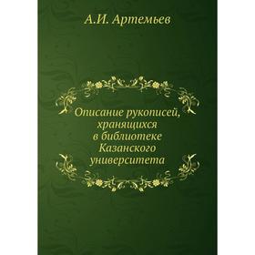 Описание рукописей, хранящихся в библиотеке Казанского университета. А. И. Артемьев
Описание рукописей, хранящихся в библиотеке Казанского университета. А. И. Артемьев