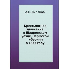 Крестьянское движение в Шадринском уезде, Пермской губернии в 1843 году. А. Н. Зырянов
Крестьянское движение в Шадринском уезде, Пермской губернии в 1843 году. А. Н. Зырянов