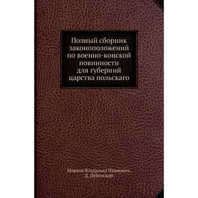 Полный сборник законоположений по военно-конской повинности для губерний царства польскаго. В. И. Марков
Полный сборник законоположений по военно-конской повинности для губерний царства польскаго. В. И. Марков