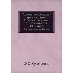 Торжество закладки храма во имя Христа спасителя 10-го сентября 1839 года. Письмо к другу в Париж. Ф. С. Кузмичев
Торжество закладки храма во имя Христа спасителя 10-го сентября 1839 года. Письмо к другу в Париж. Ф. С. Кузмичев