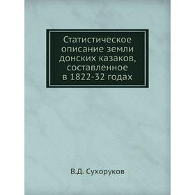 Статистическое описание земли донских казаков, составленное в 1822-32 годах. В. Д. Сухоруков
Статистическое описание земли донских казаков, составленное в 1822-32 годах. В. Д. Сухоруков