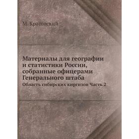 Материалы для географии и статистики России, собранные офицерами Генерального штабаОбласть сибирских киргизов Часть 2. М. Красовский
Материалы для географии и статистики России, собранные офицерами Генерального штабаОбласть сибирских киргизов Часть 2. М. Красовский