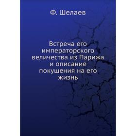 Встреча его императорского величества из Парижа и описание покушения на его жизнь. Ф. Шелаев
Встреча его императорского величества из Парижа и описание покушения на его жизнь. Ф. Шелаев