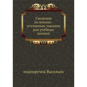 Сведения по военно-уголовным законам для учебных команд. подпоручик Васильев
Сведения по военно-уголовным законам для учебных команд. подпоручик Васильев