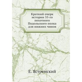 Краткий очерк истории 55-го пехотного Подольского полка для нижних чинов. Е. Ястремский
Краткий очерк истории 55-го пехотного Подольского полка для нижних чинов. Е. Ястремский