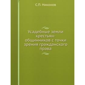 Усадебные земли крестьян-общинников с точки зрения гражданского права. С. П. Никонов
Усадебные земли крестьян-общинников с точки зрения гражданского права. С. П. Никонов