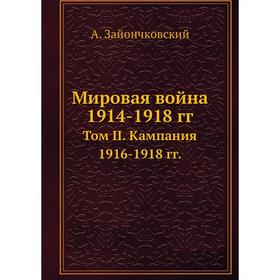 Мировая война 1914- 1918 годов Том II. Кампания 19 16- 1918 годов А. Зайончковский
Мировая война 1914- 1918 годов Том II. Кампания 19 16- 1918 годов А. Зайончковский