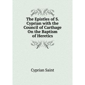 Книга The Epistles of S. Cyprian with the Council of Carthage On the Baptism of Heretics. Cyprian Saint
Книга The Epistles of S. Cyprian with the Council of Carthage On the Baptism of Heretics. Cyprian Saint