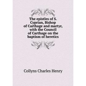 Книга The epistles of S. Cyprian, Bishop of Carthage and martyr, with the Council of Carthage on the baptism of heretics. Collyns Charles Henry
Книга The epistles of S. Cyprian, Bishop of Carthage and martyr, with the Council of Carthage on the baptism of heretics. Collyns Charles Henry
