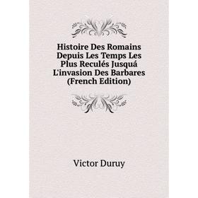 Книга Histoire Des Romains Depuis Les Temps Les Plus Reculés Jusquá L'invasion Des Barbares (French Edition). Victor Duruy
Книга Histoire Des Romains Depuis Les Temps Les Plus Reculés Jusquá L'invasion Des Barbares (French Edition). Victor Duruy