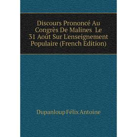 Книга Discours Prononcé Au Congrès De Malines Le 31 Août Sur L'enseignement Populaire (French Edition). Dupanloup Félix Antoine
Книга Discours Prononcé Au Congrès De Malines Le 31 Août Sur L'enseignement Populaire (French Edition). Dupanloup Félix Antoine