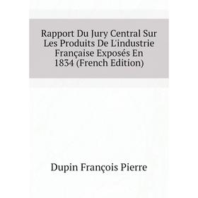 Книга Rapport Du Jury Central Sur Les Produits De L'industrie Française Exposés En 1834 (French Edition). Dupin François Pierre
Книга Rapport Du Jury Central Sur Les Produits De L'industrie Française Exposés En 1834 (French Edition). Dupin François Pierre