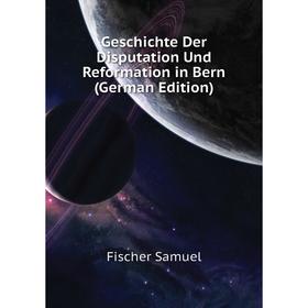 Книга Geschichte Der Disputation Und Reformation in Bern (German Edition). Fischer Samuel
Книга Geschichte Der Disputation Und Reformation in Bern (German Edition). Fischer Samuel