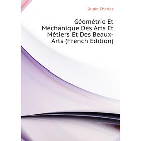 Книга Géométrie Et Méchanique Des Arts Et Métiers Et Des Beaux-Arts (French Edition). Dupin Charles
Книга Géométrie Et Méchanique Des Arts Et Métiers Et Des Beaux-Arts (French Edition). Dupin Charles