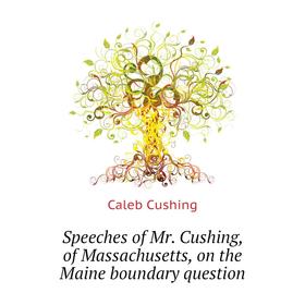 Книга Speeches of Mr. Cushing, of Massachusetts, on the Maine boundary question. Caleb Cushing
Книга Speeches of Mr. Cushing, of Massachusetts, on the Maine boundary question. Caleb Cushing