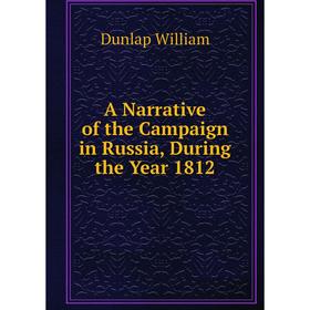 Книга A Narrative of the Campaign in Russia, During the Year 1812. Dunlap William
Книга A Narrative of the Campaign in Russia, During the Year 1812. Dunlap William
