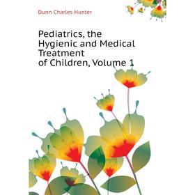 Книга Pediatrics, the Hygienic and Medical Treatment of Children, Volume 1. Dunn Charles Hunter
Книга Pediatrics, the Hygienic and Medical Treatment of Children, Volume 1. Dunn Charles Hunter