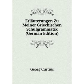 Книга Erläuterungen Zu Meiner Griechischen Schulgrammatik (German Edition). Georg Curtius
Книга Erläuterungen Zu Meiner Griechischen Schulgrammatik (German Edition). Georg Curtius