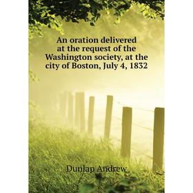 Книга An oration delivered at the request of the Washington society, at the city of Boston, July 4, 1832. Dunlap andrew
Книга An oration delivered at the request of the Washington society, at the city of Boston, July 4, 1832. Dunlap andrew