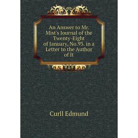 Книга An Answer to Mr. Mist's Journal of the Twenty-Eight of January, No. 93. in a Letter to the Author of It. Curll Edmund
Книга An Answer to Mr. Mist's Journal of the Twenty-Eight of January, No. 93. in a Letter to the Author of It. Curll Edmund