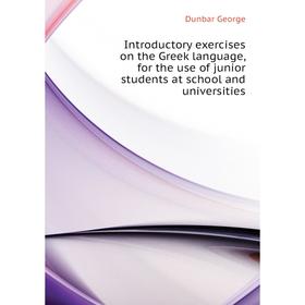 Книга Introductory exercises on the Greek language, for the use of junior students at school and universities. Dunbar George
Книга Introductory exercises on the Greek language, for the use of junior students at school and universities. Dunbar George