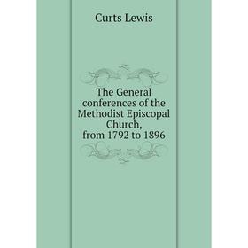 Книга The General conferences of the Methodist Episcopal Church, from 1792 to 1896. Curts Lewis
Книга The General conferences of the Methodist Episcopal Church, from 1792 to 1896. Curts Lewis