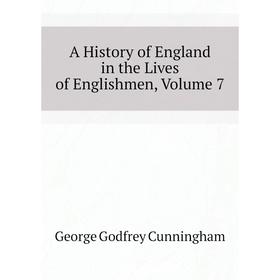 Книга A history of England in the Lives of Englishmen, Volume 7. Cunningham George Godfrey
Книга A history of England in the Lives of Englishmen, Volume 7. Cunningham George Godfrey