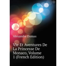 Книга Vie Et Aventures De La Princesse De Monaco, Volume 1 (French Edition). Александр Дюма
Книга Vie Et Aventures De La Princesse De Monaco, Volume 1 (French Edition). Александр Дюма
