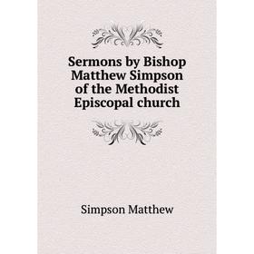 Книга Sermons by Bishop Matthew Simpson of the Methodist Episcopal church. Simpson Matthew
Книга Sermons by Bishop Matthew Simpson of the Methodist Episcopal church. Simpson Matthew