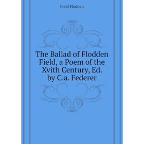 Книга The Ballad of Flodden Field, a Poem of the Xvith Century, Ed. by C. a. Federer. Field Flodden
Книга The Ballad of Flodden Field, a Poem of the Xvith Century, Ed. by C. a. Federer. Field Flodden